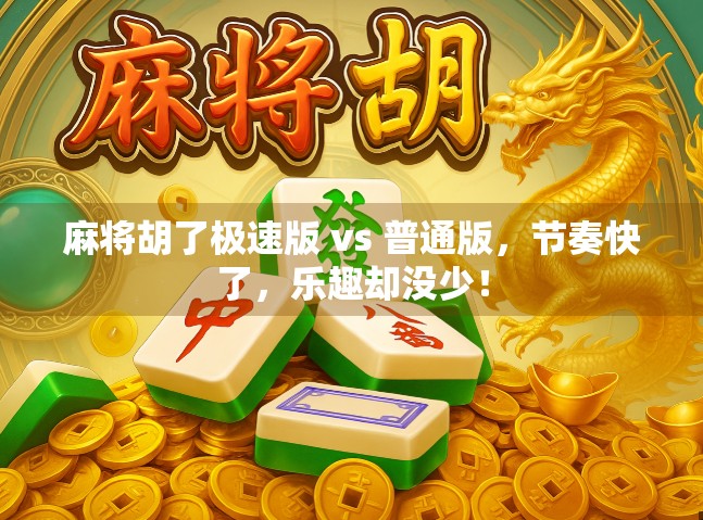 麻将胡了极速版 vs 普通版,节奏快了,乐趣却没少!