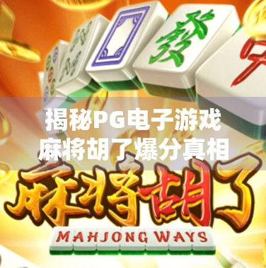 揭秘PG电子游戏麻将胡了爆分真相,是运气还是算法陷阱?