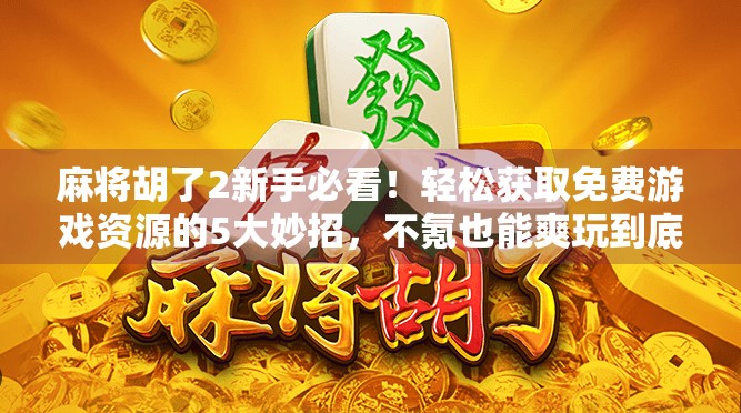 麻将胡了2新手必看!轻松获取免费游戏资源的5大妙招,不氪也能爽玩到底!