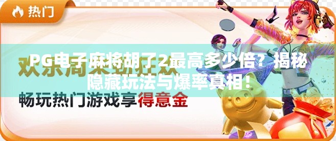 PG电子麻将胡了2最高多少倍?揭秘隐藏玩法与爆率真相! PG电子麻将胡了2最高多少倍?揭秘隐藏玩法与爆率真相!