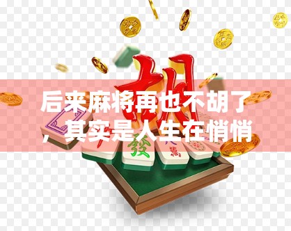 后来麻将再也不胡了,其实是人生在悄悄提醒你—该停下来了