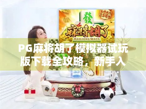 PG麻将胡了模拟器试玩版下载全攻略，新手入门必看，轻松上手不踩坑！