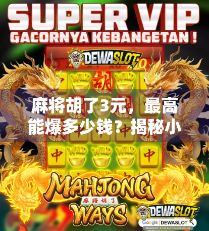 麻将胡了3元,最高能爆多少钱?揭秘小牌局背后的财富密码!