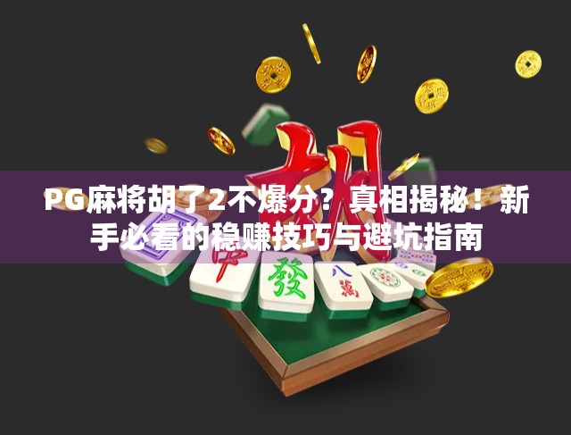 PG麻将胡了2不爆分?真相揭秘!新手必看的稳赚技巧与避坑指南