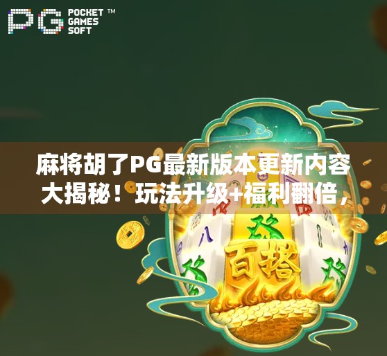 麻将胡了PG最新版本更新内容大揭秘！玩法升级+福利翻倍，老玩家都惊呼太香了！