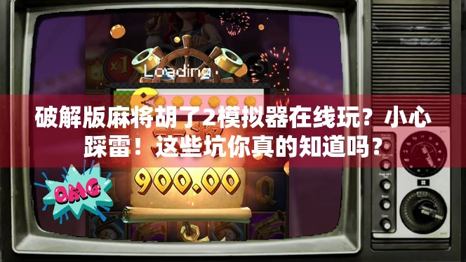 破解版麻将胡了2模拟器在线玩?小心踩雷!这些坑你真的知道吗?