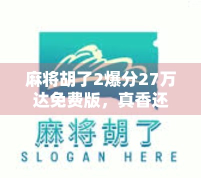 麻将胡了2爆分27万达免费版，真香还是套路？深度测评告诉你真相！