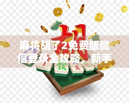 麻将胡了2免费版微信登录全攻略，新手也能秒变牌神！