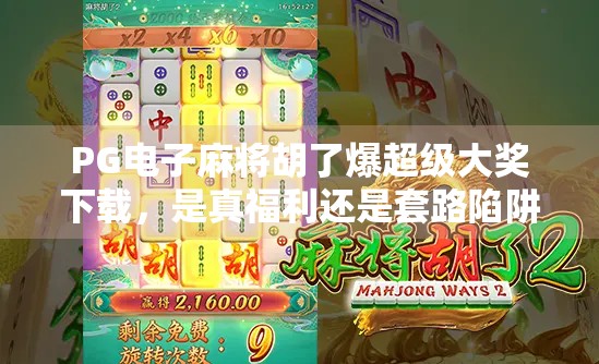 PG电子麻将胡了爆超级大奖下载,是真福利还是套路陷阱?深度拆解背后真相!