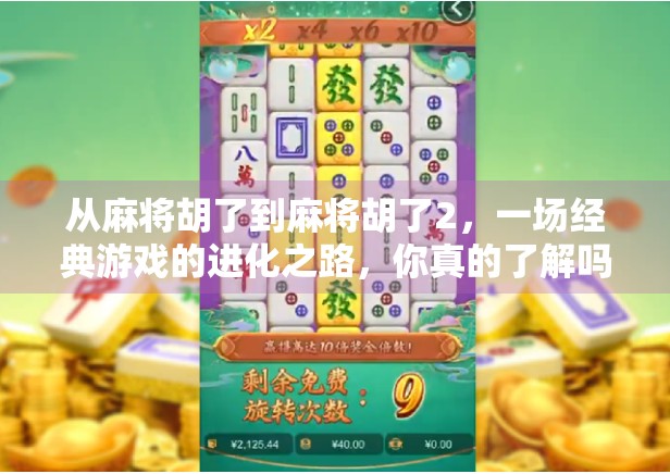 从麻将胡了到麻将胡了2，一场经典游戏的进化之路，你真的了解吗？