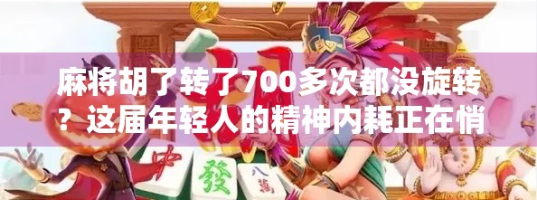 麻将胡了转了700多次都没旋转？这届年轻人的精神内耗正在悄悄偷走你的快乐！