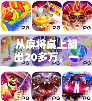 从麻将桌上胡出20多万,一场意外的财富奇迹,还是运气与策略的完美结合?