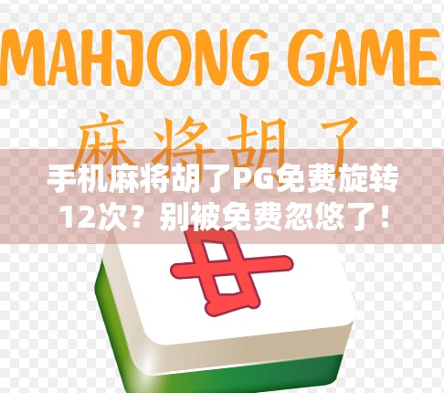 手机麻将胡了PG免费旋转12次？别被免费忽悠了！揭秘背后隐藏的套路与风险！