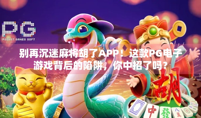别再沉迷麻将胡了APP！这款PG电子游戏背后的陷阱，你中招了吗？