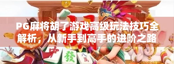 PG麻将胡了游戏高级玩法技巧全解析，从新手到高手的进阶之路