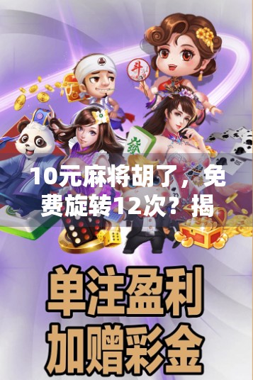 10元麻将胡了,免费旋转12次?揭秘免费福利背后的套路与真相!