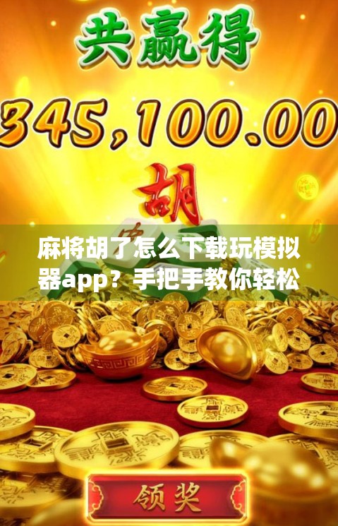 麻将胡了怎么下载玩模拟器app?手把手教你轻松上手,随时随地畅玩经典!