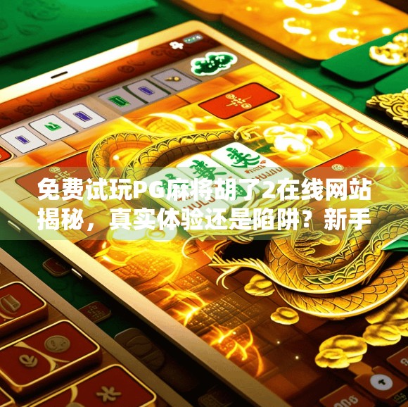 免费试玩PG麻将胡了2在线网站揭秘,真实体验还是陷阱?新手必看避坑指南!