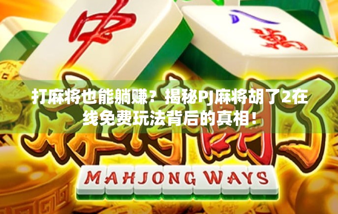 打麻将也能躺赚?揭秘PJ麻将胡了2在线免费玩法背后的真相!