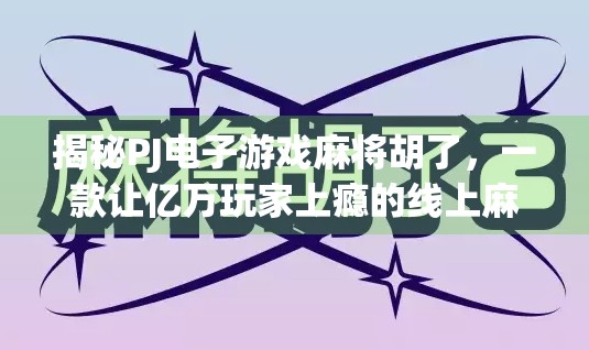 揭秘PJ电子游戏麻将胡了,一款让亿万玩家上瘾的线上麻将新玩法!