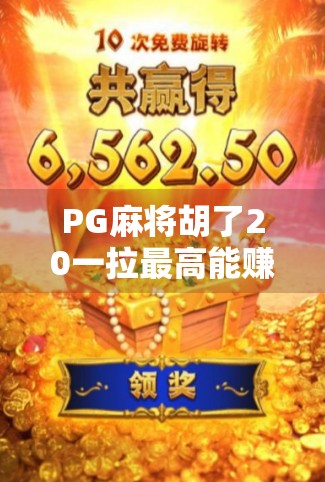 PG麻将胡了20一拉最高能赚多少钱？揭秘拉人返利背后的暴利逻辑与风险！