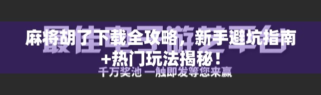 麻将胡了下载全攻略,新手避坑指南+热门玩法揭秘!
