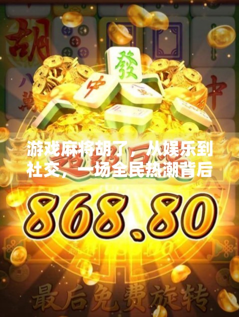 游戏麻将胡了，从娱乐到社交，一场全民热潮背后的深层逻辑