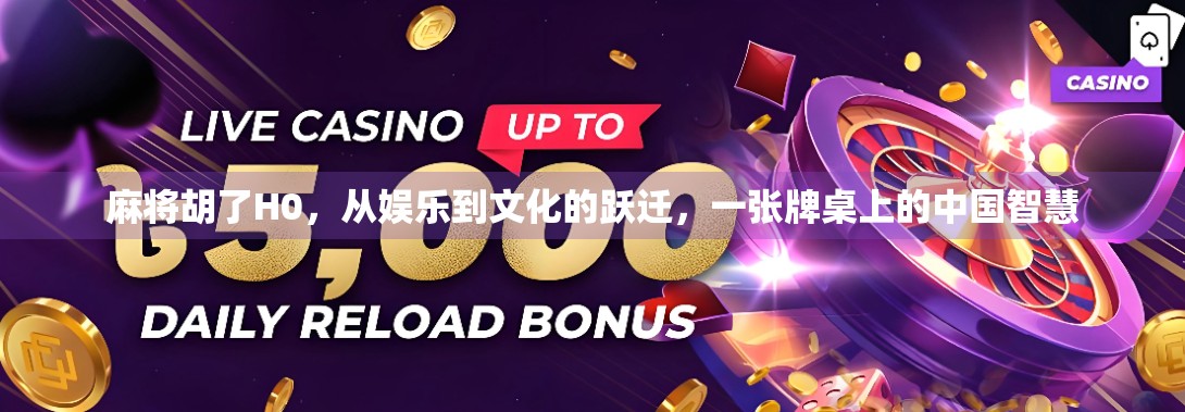 麻将胡了H0,从娱乐到文化的跃迁,一张牌桌上的中国智慧