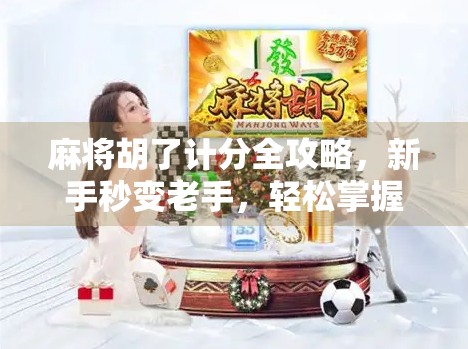 麻将胡了计分全攻略，新手秒变老手，轻松掌握每一局的胜负关键！