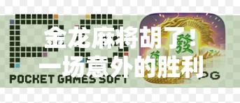 金龙麻将胡了！一场意外的胜利，藏着人生最深的智慧