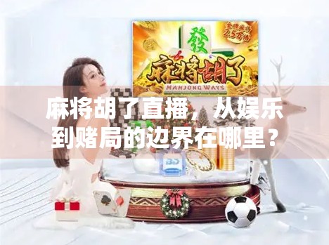 麻将胡了直播，从娱乐到赌局的边界在哪里？