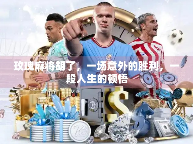 玫瑰麻将胡了，一场意外的胜利，一段人生的顿悟