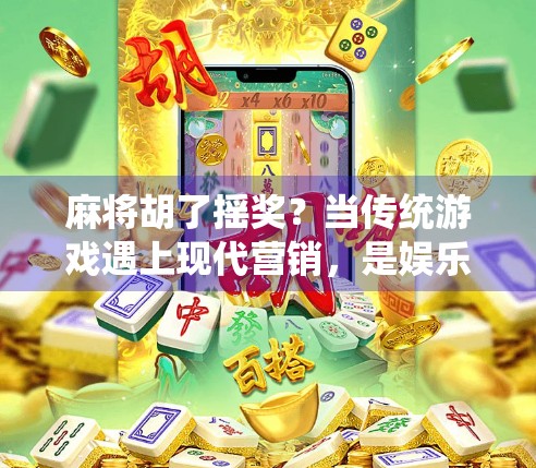麻将胡了摇奖?当传统游戏遇上现代营销,是娱乐还是套路?