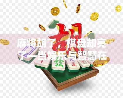 麻将胡了,棋盘却亮了—当娱乐与智慧在方寸之间碰撞