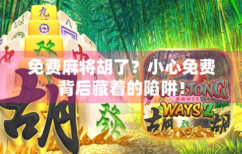 免费麻将胡了？小心免费背后藏着的陷阱！