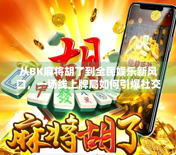 从BK麻将胡了到全民娱乐新风口，一场线上牌局如何引爆社交裂变？