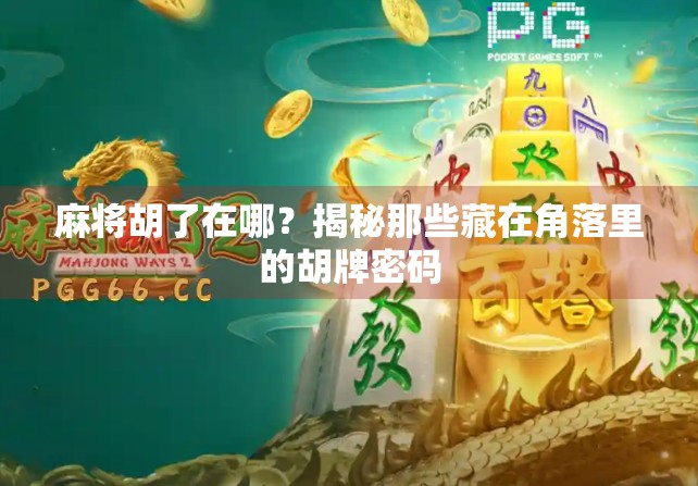 麻将胡了在哪?揭秘那些藏在角落里的胡牌密码 麻将胡了在哪?揭秘那些藏在角落里的胡牌密码