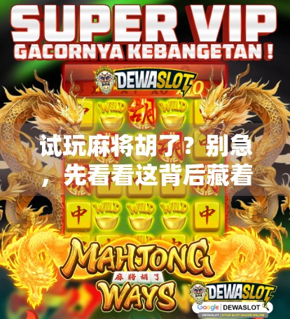 试玩麻将胡了？别急，先看看这背后藏着多少套路！