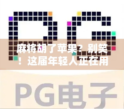 麻将胡了苹果？别笑！这届年轻人正在用梗重构生活逻辑