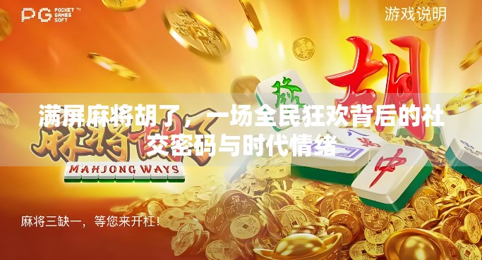 满屏麻将胡了，一场全民狂欢背后的社交密码与时代情绪