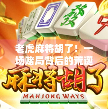 老虎麻将胡了！一场赌局背后的荒诞与人性真相