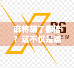 麻将胡了翻倍？这不仅是运气，更是高手的博弈智慧！