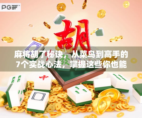 麻将胡了秘诀，从菜鸟到高手的7个实战心法，掌握这些你也能赢！